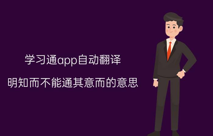 学习通app自动翻译 明知而不能通其意而的意思？